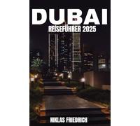 DUBAI REISEFÜHRER 2025: Entdecken Sie das Beste von Dubai - von berühmten Wahrzeichen bis zu versteckten Juwelen, authentischen lokalen Erlebnissen und Expertentipps für jeden Reisenden