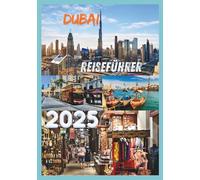 DUBAI REISEFÜHRER 2025: Entdecken Sie die luxuriöse Kultur und das Abenteuer der legendären Stadt der VAE