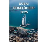 DUBAI REISEFÜHRER 2025: Ihr ultimativer Leitfaden zu den besten Attraktionen, versteckten Juwelen und unvergesslichen Erlebnissen in Dubai 2025
