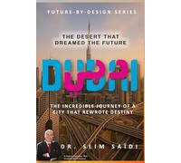 Dubai - The Desert That Dreamed the Future: The Incredible Journey of a City That Rewrote Destiny