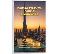 Dubai Travel Guide 2025/2026: The Complete Insider’s Handbook to Attractions, Culture, Dining & Essential Tips for Every Traveler