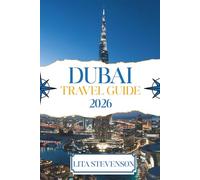 DUBAI TRAVEL GUIDE 2026: Experience the Modern Marvels and Timeless Traditions of the United Arab Emirates
