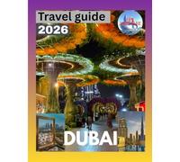 DUBAI TRAVEL GUIDE 2026: Explore the Glitz, Glamour, and Hidden Wonders of the UAE's Modern Marvels and Timeless Traditions.