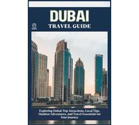 DUBAI TRAVEL GUIDE: Top Attractions, Local Tips, Outdoor Adventures, and Travel Essentials for Your Journey