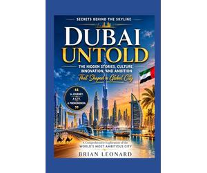 DUBAI UNTOLD: Secrets Behind the Skyline The Hidden Stories, Culture, Innovation, and Ambition That Shaped a Global City