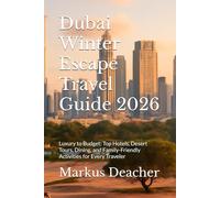 Dubai Winter Escape Travel Guide 2026: Luxury to Budget: Top Hotels, Desert Tours, Dining, and Family-Friendly Activities for Every Traveler