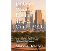 Dubai Winter Escape Travel Guide 2026: Luxury to Budget: Top Hotels, Desert Tours, Dining, and Family-Friendly Activities for Every Traveler