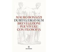 Dubito, ergo sum. Brevi lezioni per vivere con filosofia