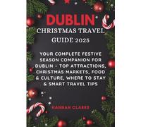 DUBLIN CHRISTMAS TRAVEL GUIDE 2025: Your Complete Festive Season Companion for Dublin - Top Attractions, Christmas Markets, Food & Culture, Where to Stay & Smart Travel Tips