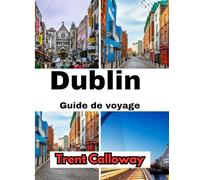 Dublin Guide de voyage 2025: Découvrez le meilleur de Dublin, attractions incontournables, trésors cachés, restaurants locaux et conseils de voyage d'experts
