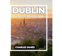 DUBLIN GUIDE DE VOYAGE 2026: Le guide complet 2026 de l'histoire, de la culture, de la gastronomie, de la vie nocturne, des trésors cachés et des expériences locales
