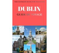 DUBLIN GUIDE DE VOYAGE: Découvrez la capitale irlandaise grâce à des conseils d'initiés, les principales attractions, les trésors cachés, la culture ... journée et des conseils pratiques de voyage.