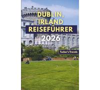 DUBLIN, IRLAND REISEFÜHRER 2026: Entdecken Sie historische Schlösser, literarische Pubs, irische Live-Musik, kulturelle Sehenswürdigkeiten, malerische ... Erlebnisse für Familien und Alleinreisende.