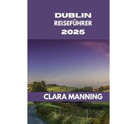 DUBLIN REISEFÜHRER: Dublin erkunden: Kultur, Küche und Abenteuer.