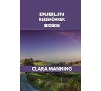 DUBLIN REISEFÜHRER: Dublin erkunden: Kultur, Küche und Abenteuer.