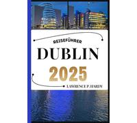 DUBLIN REISEFÜHRER: Ihr Reiseführer, um die Highlights dieses unverzichtbaren Reiseziels zu entdecken, zu erkunden und zu genießen.
