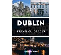 DUBLIN TRAVEL GUIDE 2025: Discover the Heart of Ireland: A Complete 2025 Guide to Dublin for First-Time and Returning Travelers