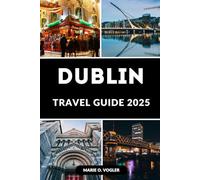 DUBLIN TRAVEL GUIDE 2025: Explore the Best of Ireland’s Capital: Your Essential Guide to Visiting, Exploring, and Enjoying Dublin