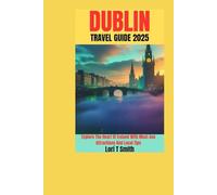 DUBLIN TRAVEL GUIDE 2025: Explore The Heart Of Ireland With Must-See Attractions And Local Tips