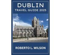 DUBLIN TRAVEL GUIDE 2025: Ireland's Capital Unveiled: Iconic Landmarks, Vibrant Culture, Family Fun and Culinary Delights.