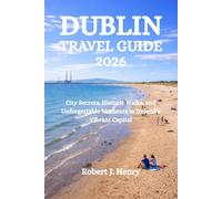 DUBLIN TRAVEL GUIDE 2026: City Secrets, Historic Walks, and Unforgettable Moments in Ireland’s Vibrant Capital