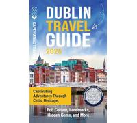 Dublin Travel Guide: Captivating Adventures through Celtic Heritage, Pub Culture, Landmarks, Hidden Gems, and More