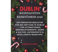DUBLIN WEIHNACHTEN REISEFÜHRER 2025: Ihr perfekter Begleiter für die Festtage in Dublin - Top-Attraktionen, Weihnachtsmärkte, Essen & Kultur, Unterkünfte & Intelligente Reisetipps