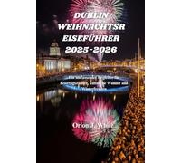 DUBLIN WEIHNACHTSREISEFÜHRER 2025-2026: Ein umfassender Begleiter für Feiertagszauber, kulturelle Wunder und Winterfreuden