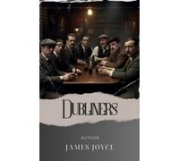 Dubliners: Discover the Unseen Lives of Dubliners. A Selection from Joyce's Masterpiece. The Original Classic (annotated)