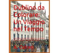 Dublino da Colorare: Un Viaggio nel Tempo: Colora l'Irlanda: Arazzi Storici, Monumenti e Architetture di Dublino per Adulti. Rilassamento e Creatività!