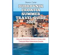 Dubrovnik Croatia Summer Travel Guide 2025: Walled Wonders, Adriatic Views, and Timeless Mediterranean Charm