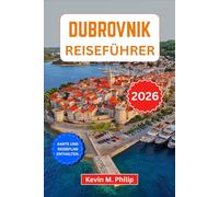 Dubrovnik Reiseführer 2026: Entdecken Sie die Perle der Adria - alte Stadtmauern, Inselparadiese, versteckte Strände, lokale Spezialitäten, malerische ... und clevere Reiserouten mit Insider-Tipps