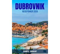 DUBROVNIK REISEFÜHRER 2026: Genießen Sie ein kroatisches Abenteuer im Wert von 5.000 $ für weniger als 600 $: Budgetfreundliche Reiserouten, ... Insidertipps Affordable Europe Travel 2026