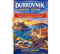 DUBROVNIK TRAVEL GUIDE 2026-2027: Essential Itineraries, Local Secrets, Must-See Sights, Budget Tips & Dalmatian Coast Highlights