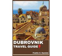 DUBROVNIK TRAVEL GUIDE: Your Essential Dubrovnik Travel Handbook: Expert Itineraries, Local Secrets, Iconic Sights, Cultural Experiences, Culinary Highlights, and Adventure Activities