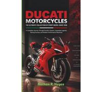 DUCATI MOTORCYCLES THE ULTIMATE COLLECTION OF EVERY MODEL SINCE 1946: A Complete Journey Through Ducati's Classics, Superbike Legends, Racing Success, and Modern Performance Machines