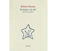 Duchamp E Gli Altri. Scritti Sui Pittori - Robert Desnos - 2019 (Le api)