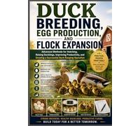 Duck Breeding, Egg Production, and Flock Expansion: Advanced Methods for Hatching, Raising Ducklings, Improving Productivity, and Growing a Successful Duck-Keeping Operation