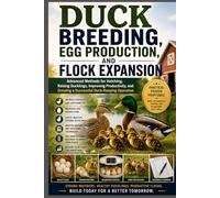 Duck Breeding, Egg Production, and Flock Expansion: Advanced Methods for Hatching, Raising Ducklings, Improving Productivity, and Growing a Successful Duck-Keeping Operation