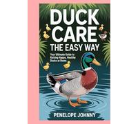 Duck Care the Easy Way: Your Ultimate Guide to Raising Happy, Healthy Ducks at Home