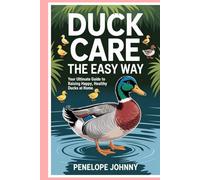 Duck Care the Easy Way: Your Ultimate Guide to Raising Happy, Healthy Ducks at Home