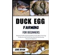 Duck Egg Farming For Beginners: Master Profitable Duck Egg Production. Unlock Easy, Step-By-Step Farming Success For Sustainable Growth And Income