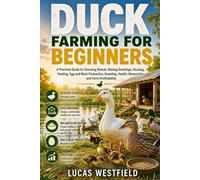 DUCK FARMING FOR BEGINNERS: A Practical Guide to Choosing Breeds, Raising Ducklings, Housing, Feeding, Egg and Meat Production, Breeding, Health, Biosecurity, and Farm Profitability