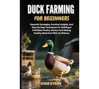 DUCK FARMING FOR BEGINNERS: Essential Strategies, Practical Insights, And Step-By-Step Techniques For Building A Profitable Poultry Venture And Raising Healthy Waterfowl With Confidence