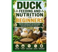 Duck Feeding and Nutrition for Beginners: Practical Feeding Plans, Balanced Diets, Healthy Supplements, and Year-Round Nutrition for Productive Ducks