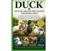 Duck Health, Disease Prevention, and Biosecurity: A Practical Guide to Recognizing Illness, Preventing Disease, Managing Emergencies, and Keeping Ducks Healthy Year-Round