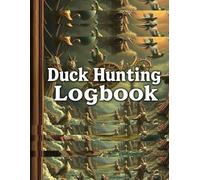 Duck Hunting Logbook, Track Your Hunting Success, Perfect Journal for Waterfowl Hunters and Outdoor Enthusiasts: Record Daily Hunting Performance Notebook and Diary