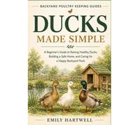 DUCKS MADE SIMPLE: A Beginner's Guide to Raising Healthy Ducks, Building a Safe Home, and Caring for a Happy Backyard Flock