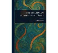 Dudley Wright The Eleusinian Mysteries and Rites (Tascabile)