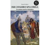 Due cavalieri e una strega. Un'avventura storico-iniziatica
